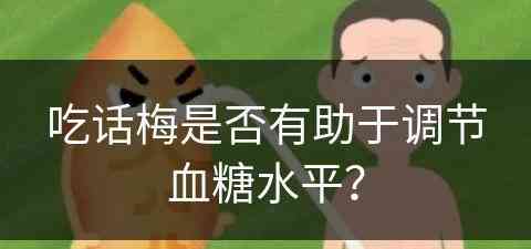 吃话梅是否有助于调节血糖水平？